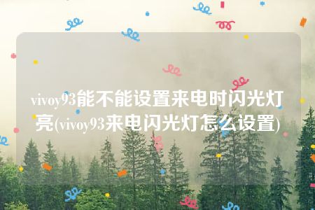 vivoy93能不能设置来电时闪光灯亮(vivoy93来电闪光灯怎么设置)