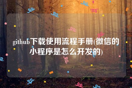 github下载使用流程手册(微信的小程序是怎么开发的)