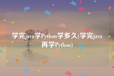 学完java学Python学多久(学完java再学Python)