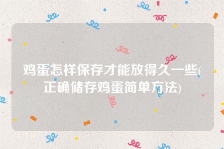 鸡蛋怎样保存才能放得久一些(正确储存鸡蛋简单方法)