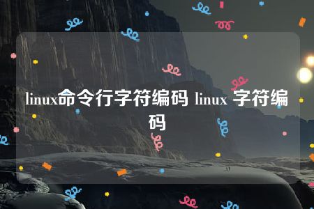 linux命令行字符编码 linux 字符编码