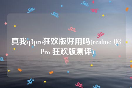 真我q3pro狂欢版好用吗(realme Q3 Pro 狂欢版测评)