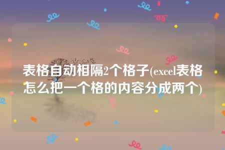 表格自动相隔2个格子(excel表格怎么把一个格的内容分成两个)