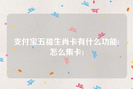 支付宝五福生肖卡有什么功能(怎么集卡)