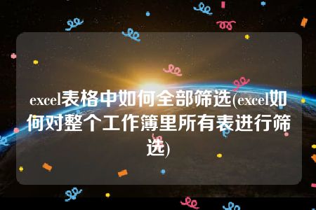 excel表格中如何全部筛选(excel如何对整个工作簿里所有表进行筛选)