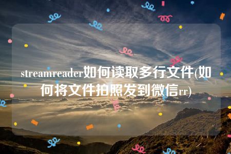 streamreader如何读取多行文件(如何将文件拍照发到微信rr)