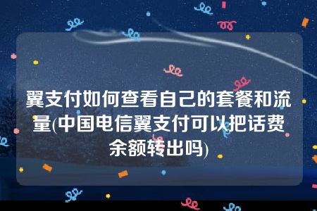 翼支付如何查看自己的套餐和流量(中国电信翼支付可以把话费余额转出吗)