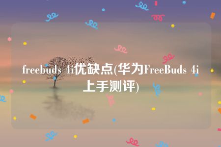 freebuds 4i优缺点(华为FreeBuds 4i上手测评)