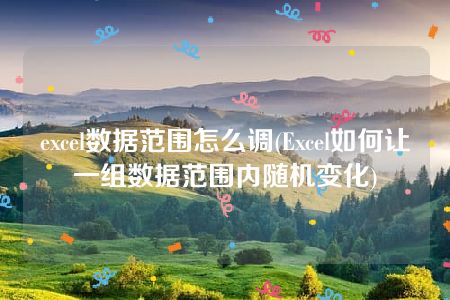 excel数据范围怎么调(Excel如何让一组数据范围内随机变化)