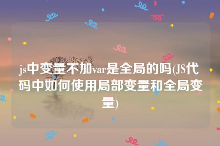 js中变量不加var是全局的吗(JS代码中如何使用局部变量和全局变量)