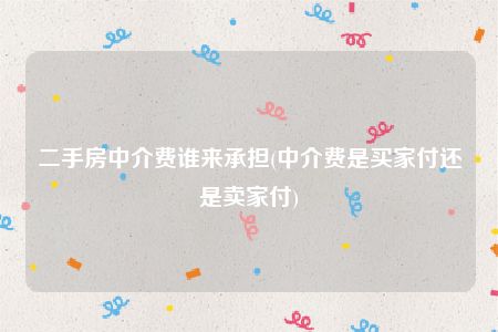 二手房中介费谁来承担(中介费是买家付还是卖家付)