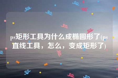 ps矩形工具为什么成椭圆形了(ps直线工具，怎么，变成矩形了)