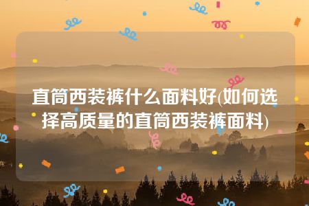 直筒西装裤什么面料好(如何选择高质量的直筒西装裤面料)