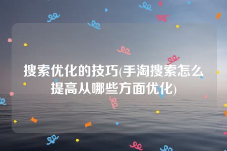 搜索优化的技巧(手淘搜索怎么提高从哪些方面优化)