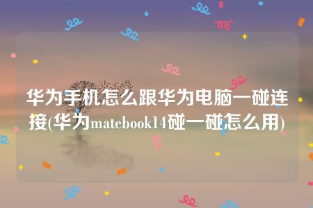 华为手机怎么跟华为电脑一碰连接(华为matebook14碰一碰怎么用)