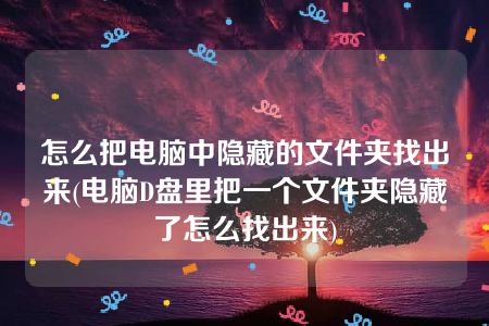 怎么把电脑中隐藏的文件夹找出来(电脑D盘里把一个文件夹隐藏了怎么找出来)