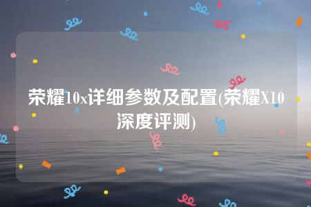 荣耀10x详细参数及配置(荣耀X10深度评测)