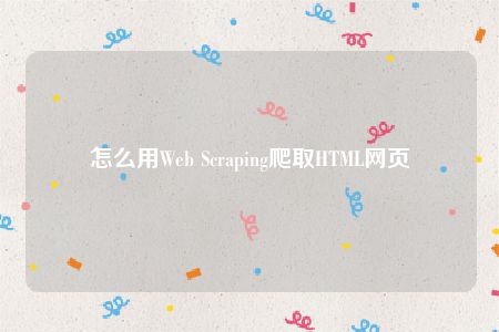 怎么用Web Scraping爬取HTML网页