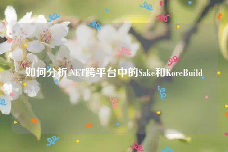 如何分析.NET跨平台中的Sake和KoreBuild