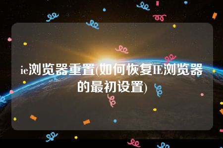 ie浏览器重置(如何恢复IE浏览器的最初设置)