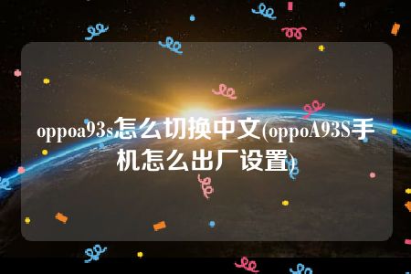 oppoa93s怎么切换中文(oppoA93S手机怎么出厂设置)