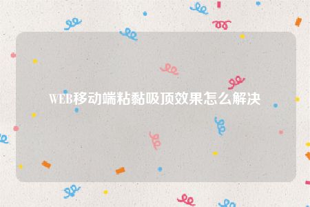 WEB移动端粘黏吸顶效果怎么解决