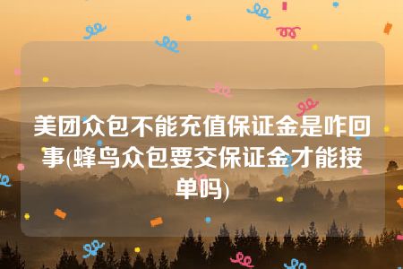 美团众包不能充值保证金是咋回事(蜂鸟众包要交保证金才能接单吗)