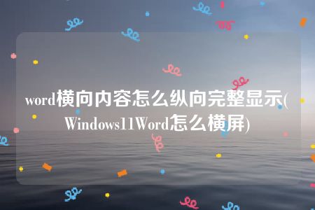 word横向内容怎么纵向完整显示(Windows11Word怎么横屏)