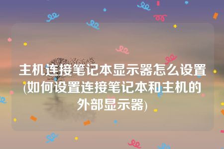 主机连接笔记本显示器怎么设置(如何设置连接笔记本和主机的外部显示器)