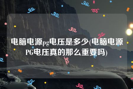 电脑电源pg电压是多少(电脑电源PG电压真的那么重要吗)