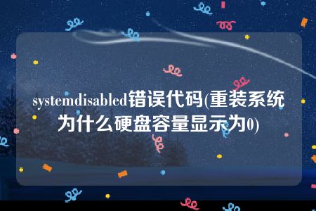 systemdisabled错误代码(重装系统为什么硬盘容量显示为0)