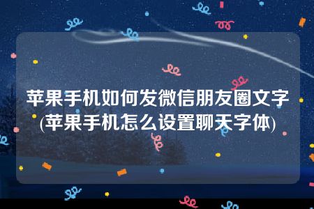 苹果手机如何发微信朋友圈文字(苹果手机怎么设置聊天字体)