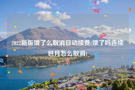 2022新版饿了么取消自动续费(饿了吗连续包月怎么取消)