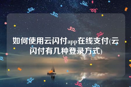 如何使用云闪付app在线支付(云闪付有几种登录方式)