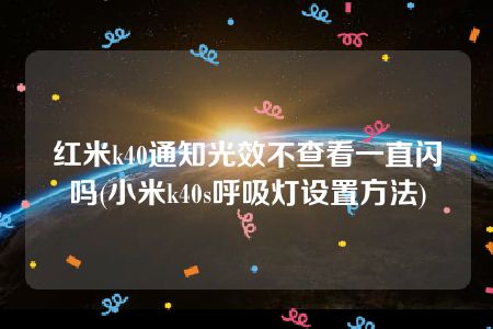 红米k40通知光效不查看一直闪吗(小米k40s呼吸灯设置方法)