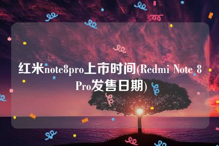 红米note8pro上市时间(Redmi Note 8 Pro发售日期)