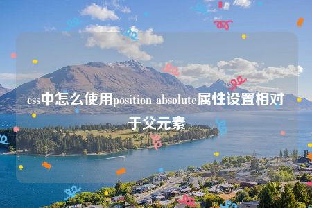 css中怎么使用position absolute属性设置相对于父元素