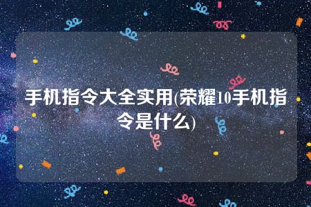 手机指令大全实用(荣耀10手机指令是什么)