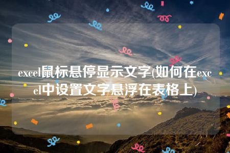 excel鼠标悬停显示文字(如何在excel中设置文字悬浮在表格上)