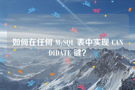 如何在任何 MySQL 表中实现 CANDIDATE 键？