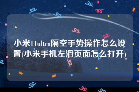 小米11ultra隔空手势操作怎么设置(小米手机左滑页面怎么打开)