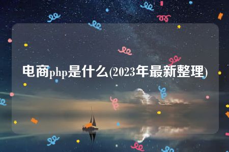 电商php是什么(2023年最新整理)