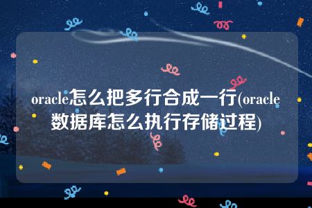 oracle怎么把多行合成一行(oracle数据库怎么执行存储过程)