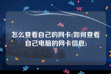 怎么查看自己的网卡(如何查看自己电脑的网卡信息)