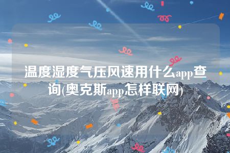 温度湿度气压风速用什么app查询(奥克斯app怎样联网)