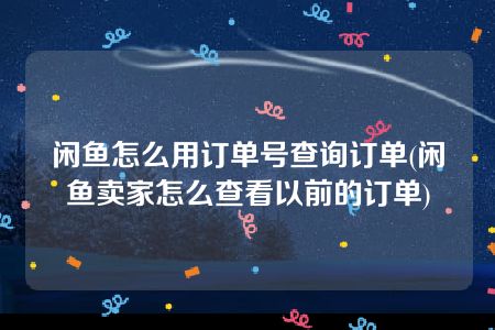 闲鱼怎么用订单号查询订单(闲鱼卖家怎么查看以前的订单)