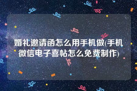 婚礼邀请函怎么用手机做(手机微信电子喜帖怎么免费制作)