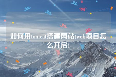 如何用tomcat搭建网站(web项目怎么开启)