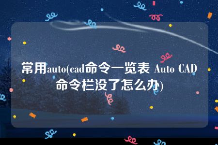 常用auto(cad命令一览表 Auto CAD命令栏没了怎么办)