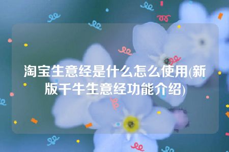 淘宝生意经是什么怎么使用(新版千牛生意经功能介绍)